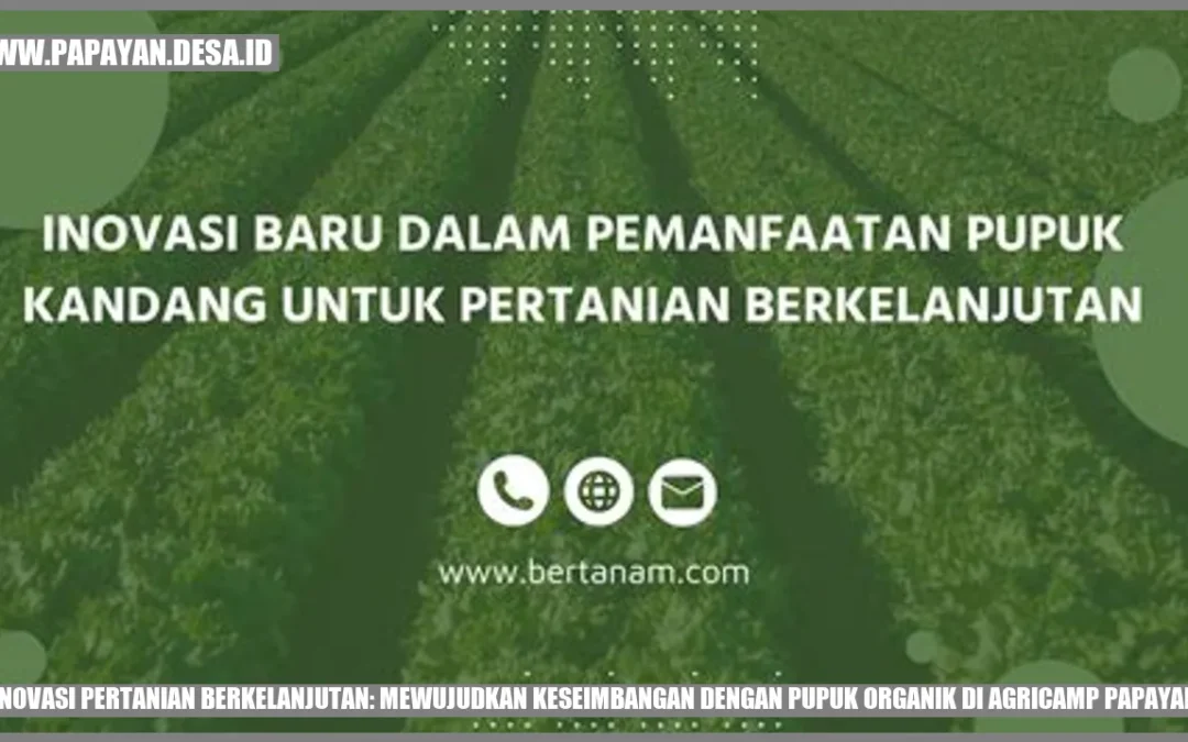 Inovasi Pertanian Berkelanjutan: Mewujudkan Keseimbangan dengan Pupuk Organik di Agricamp Papayan