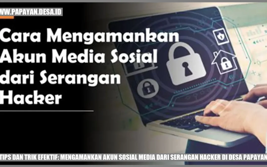 Tips dan Trik Efektif: Mengamankan Akun Sosial Media dari Serangan Hacker di Desa Papayan
